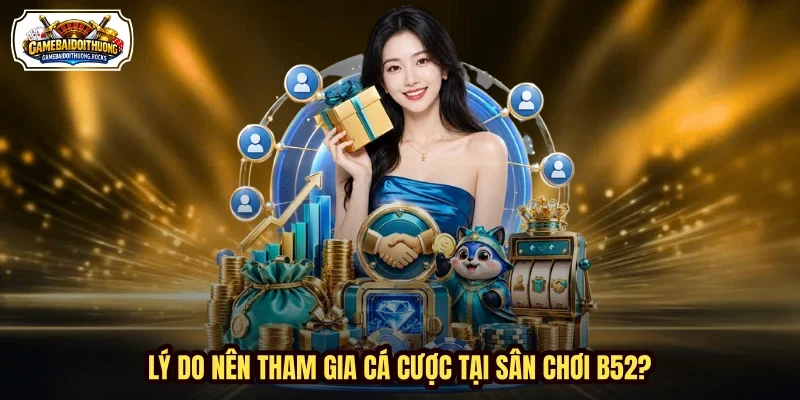 Lý do nên tham gia cá cược tại sân chơi B52? Lý do nên tham gia cá cược tại sân chơi B52?