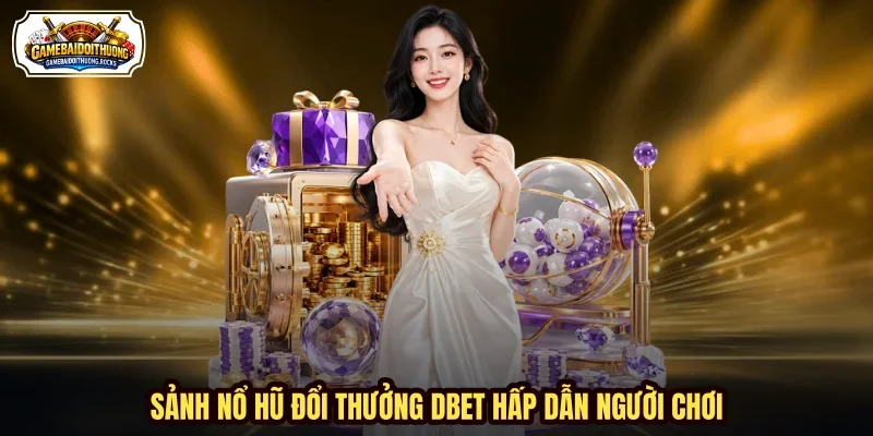 Sảnh nổ hũ đổi thưởng DBET hấp dẫn người chơi Sảnh nổ hũ đổi thưởng DBET hấp dẫn người chơi
